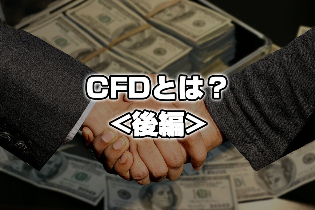 CFDとは？株価指数や商品に低コストに投資して、収益チャンスに変える《後編》