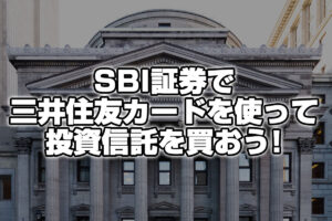 SBI証券と三井住友カードでお得に積み立て！SBI証券のポイント投資！