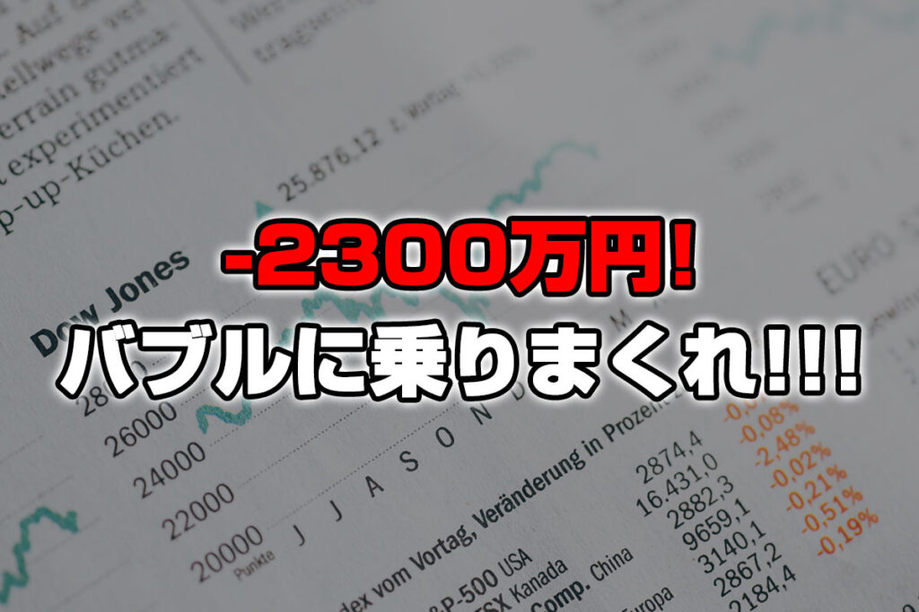 【投資報告】－2300万円！バブル相場だ！！乗りまくれ！！！！！