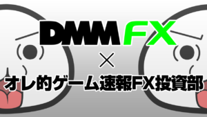 DMM FX ✕ オレ的ゲーム速報FX・株投資部！