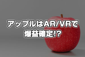 アップルはAR／VRデバイス発売で爆益確定か！？その予想収益額がこちら！