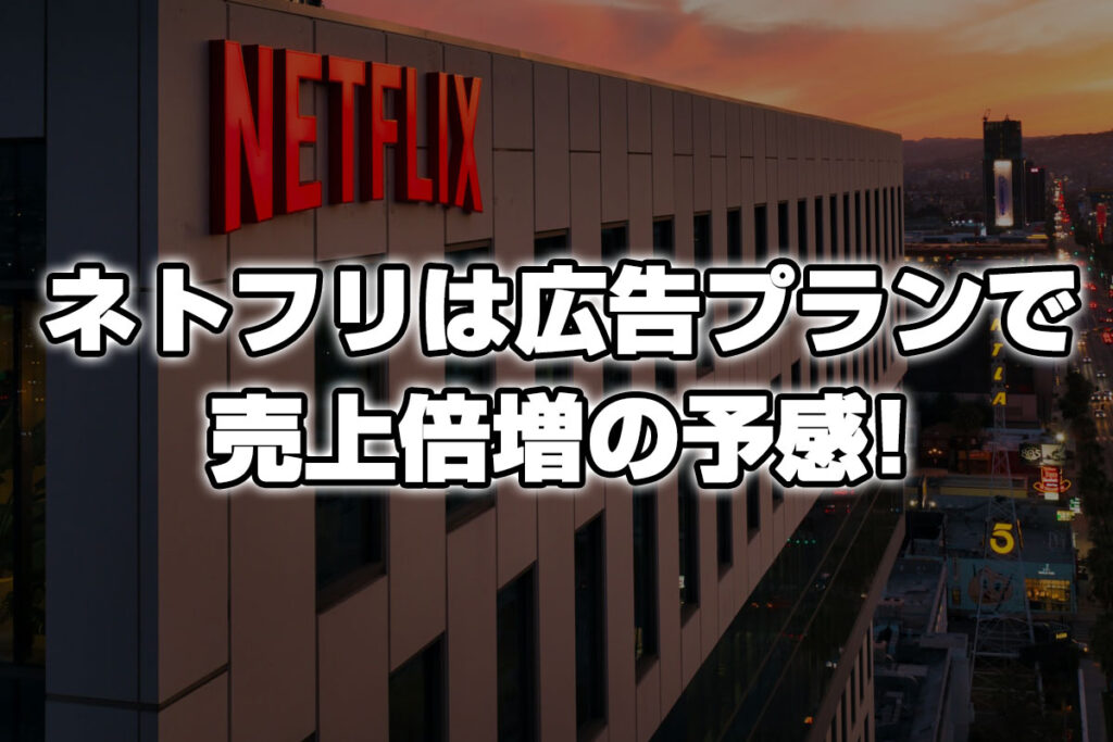 『ネットフリックス（Netflix）』は広告プランで売り上げ倍増の予感！！