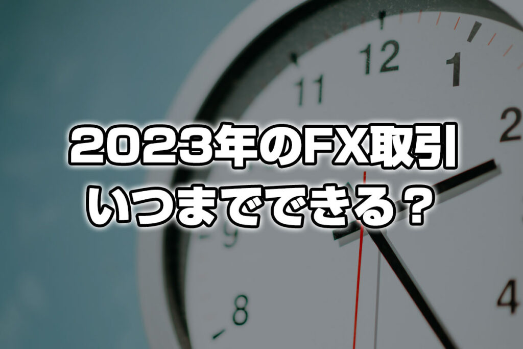 【年末年始】2023年のFX取引はいつまでなのか？