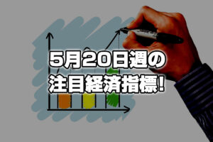 5月20日週の注目経済指標！日本CPI発表で円売り加速に気を付けろ！！！